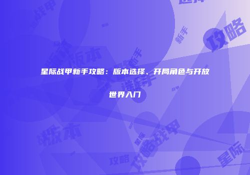 星际战甲新手攻略：版本选择、开局角色与开放世界入门