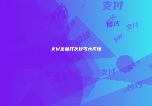 支付宝加好友技巧大揭秘