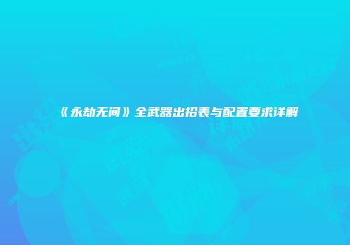 《永劫无间》全武器出招表与配置要求详解