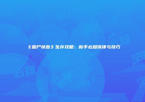 《僵尸快跑》生存攻略：新手必知铁律与技巧