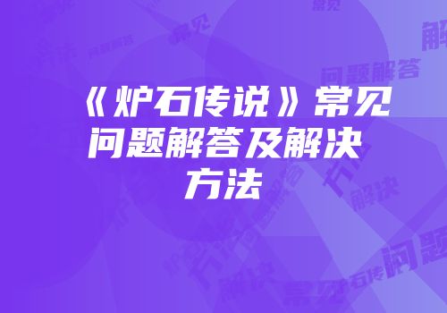 《炉石传说》常见问题解答及解决方法