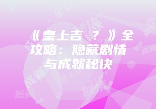 《皇上吉�？》全攻略：隐藏剧情与成就秘诀