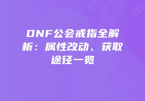 DNF公会戒指全解析：属性改动、获取途径一览