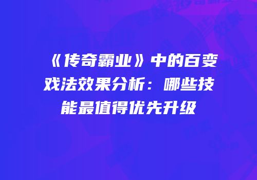 《传奇霸业》中的百变戏法效果分析：哪些技能最值得优先升级