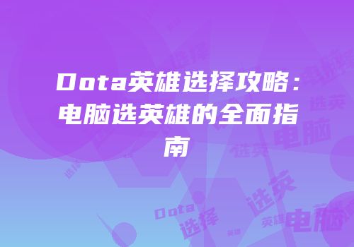 Dota英雄选择攻略：电脑选英雄的全面指南