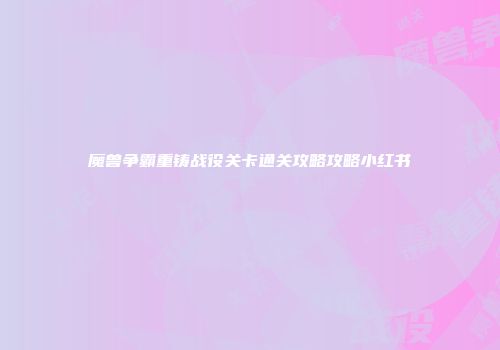 魔兽争霸重铸战役关卡通关攻略攻略小红书