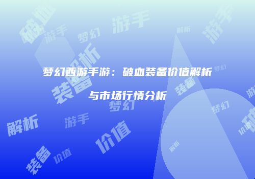 梦幻西游手游：破血装备价值解析与市场行情分析