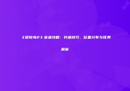 《冒险岛2》章鱼攻略：钓鱼技巧、位置分布与任务解析