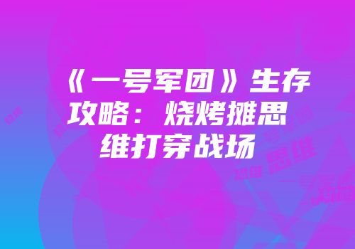 《一号军团》生存攻略：烧烤摊思维打穿战场