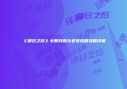 《明日之后》卡带找回与老号找回攻略详解