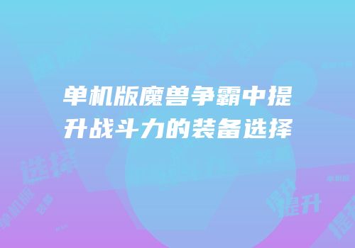 单机版魔兽争霸中提升战斗力的装备选择