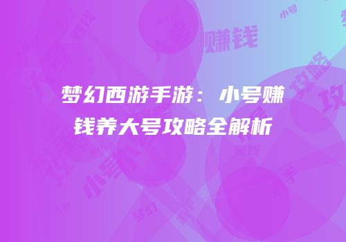 梦幻西游手游：小号赚钱养大号攻略全解析