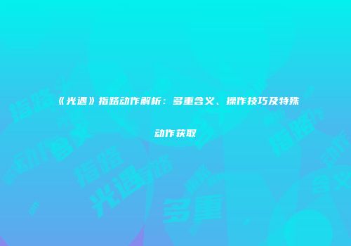 《光遇》指路动作解析：多重含义、操作技巧及特殊动作获取