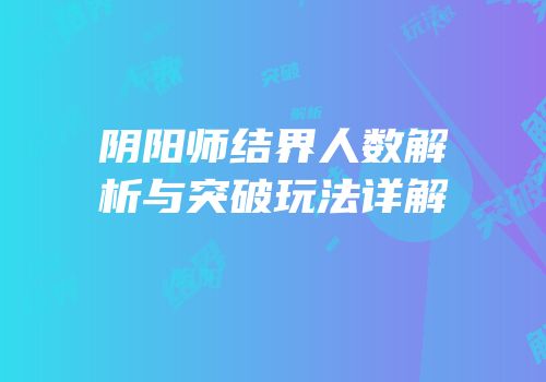 阴阳师结界人数解析与突破玩法详解