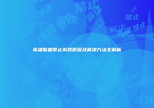 英雄联盟禁止游戏原因及解决方法全解析