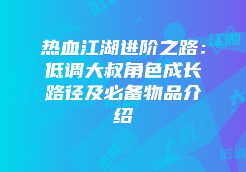 热血江湖进阶之路：低调大叔角色成长路径及必备物品介绍