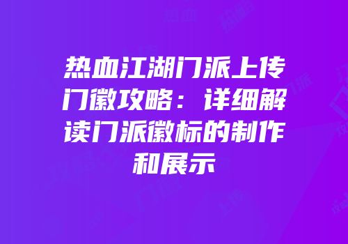 热血江湖门派上传门徽攻略：详细解读门派徽标的制作和展示