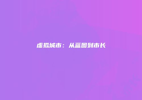 虚拟城市：从蓝图到市长