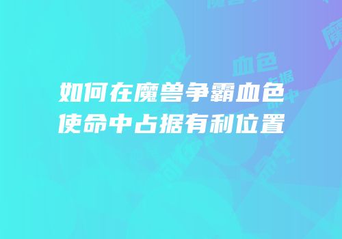 如何在魔兽争霸血色使命中占据有利位置
