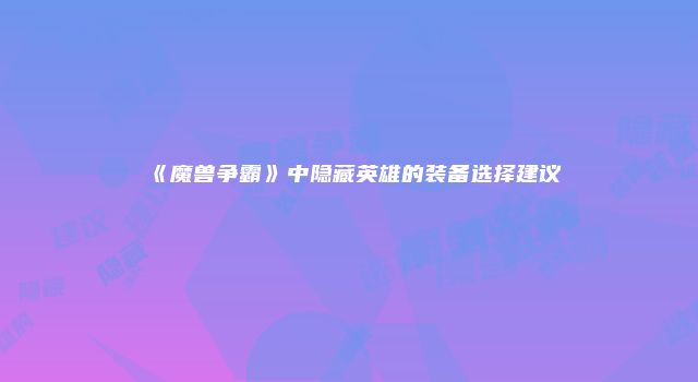 《魔兽争霸》中隐藏英雄的装备选择建议