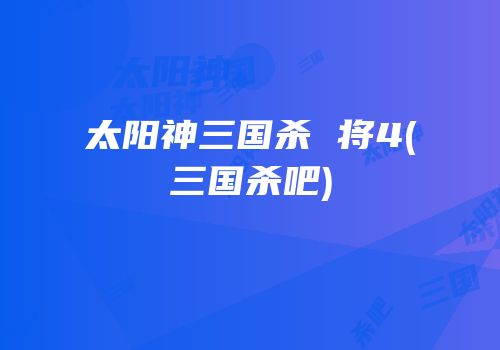 太阳神三国杀 将4(三国杀吧)