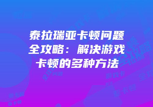 泰拉瑞亚卡顿问题全攻略：解决游戏卡顿的多种方法