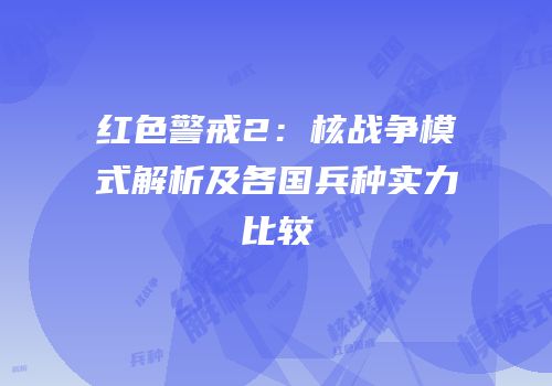 红色警戒2：核战争模式解析及各国兵种实力比较