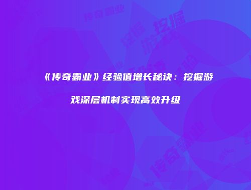《传奇霸业》经验值增长秘诀：挖掘游戏深层机制实现高效升级