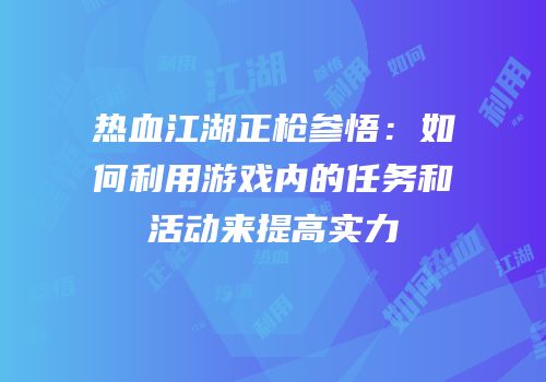 热血江湖正枪参悟：如何利用游戏内的任务和活动来提高实力