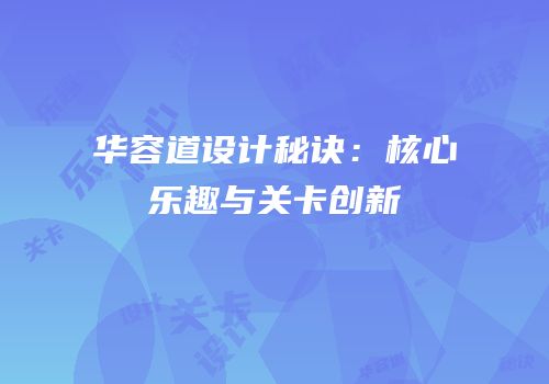 华容道设计秘诀：核心乐趣与关卡创新
