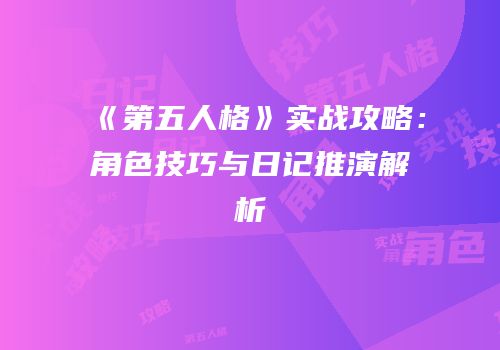 《第五人格》实战攻略：角色技巧与日记推演解析
