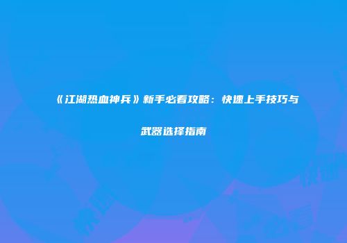 《江湖热血神兵》新手必看攻略：快速上手技巧与武器选择指南