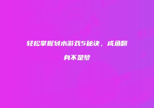 轻松掌握划水游戏5秘诀，咸鱼翻身不是梦