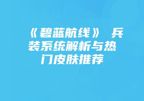 《碧蓝航线》μ兵装系统解析与热门皮肤推荐