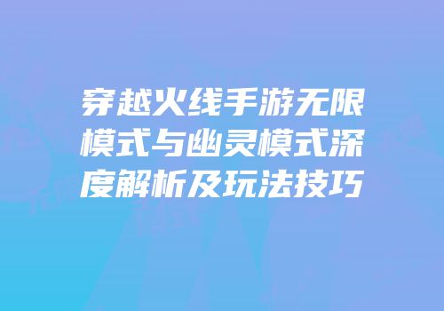 穿越火线手游无限模式与幽灵模式深度解析及玩法技巧