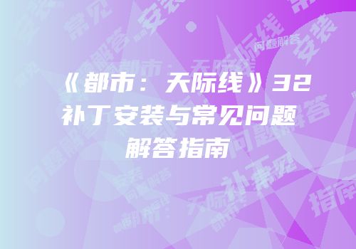《都市：天际线》32补丁安装与常见问题解答指南