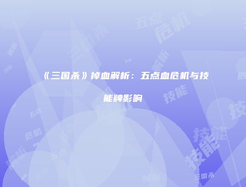 《三国杀》掉血解析：五点血危机与技能牌影响