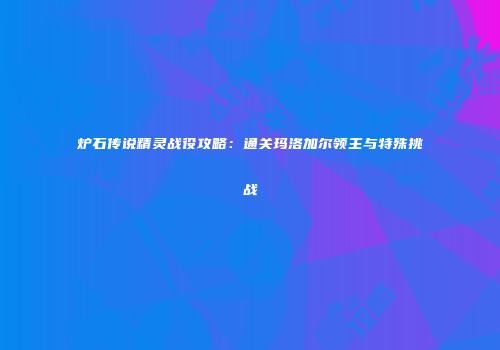 炉石传说精灵战役攻略：通关玛洛加尔领主与特殊挑战