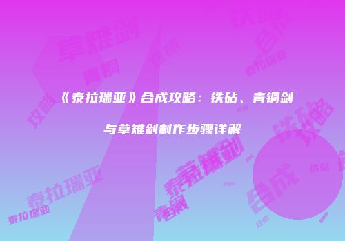 《泰拉瑞亚》合成攻略：铁砧、青铜剑与草雉剑制作步骤详解