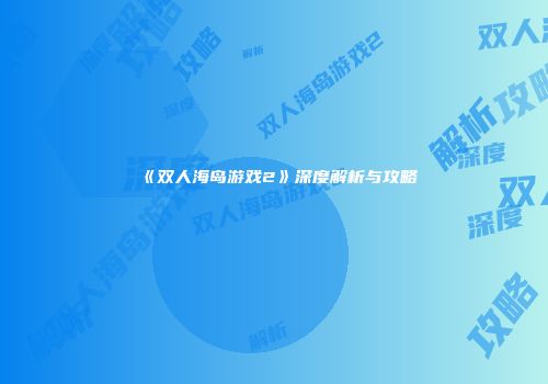 《双人海岛游戏2》深度解析与攻略