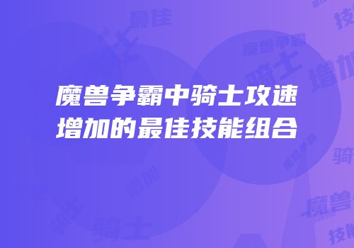 魔兽争霸中骑士攻速增加的最佳技能组合