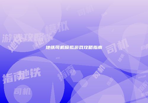 地铁司机模拟游戏攻略指南