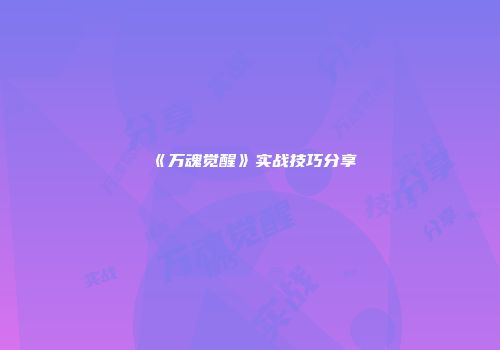 《万魂觉醒》实战技巧分享