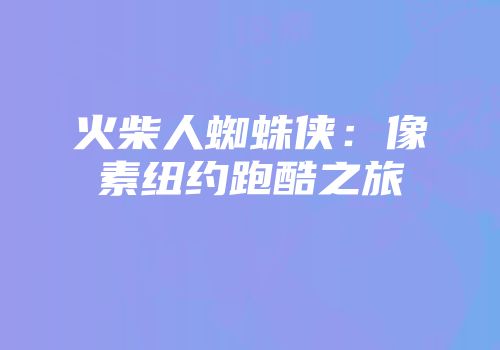 火柴人蜘蛛侠：像素纽约跑酷之旅