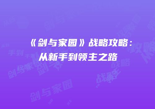 《剑与家园》战略攻略：从新手到领主之路