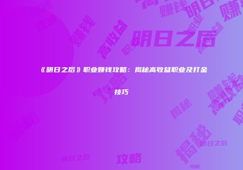 《明日之后》职业赚钱攻略：揭秘高收益职业及打金技巧