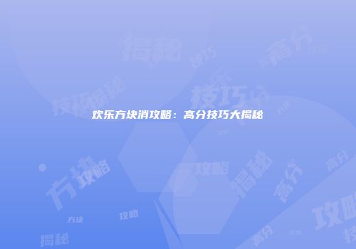 欢乐方块消攻略：高分技巧大揭秘