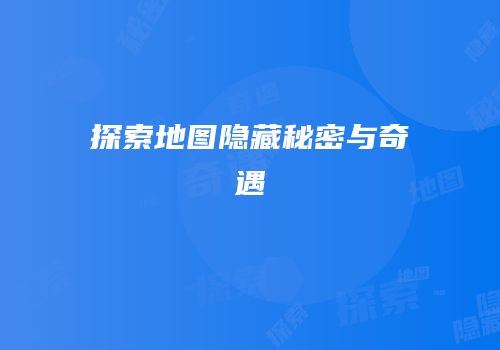 探索地图隐藏秘密与奇遇