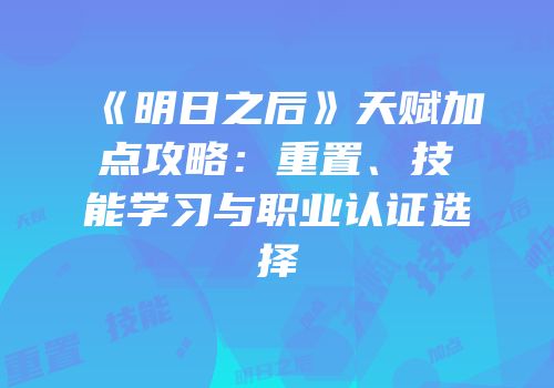 《明日之后》天赋加点攻略：重置、技能学习与职业认证选择