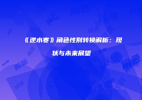《逆水寒》角色性别转换解析：现状与未来展望
